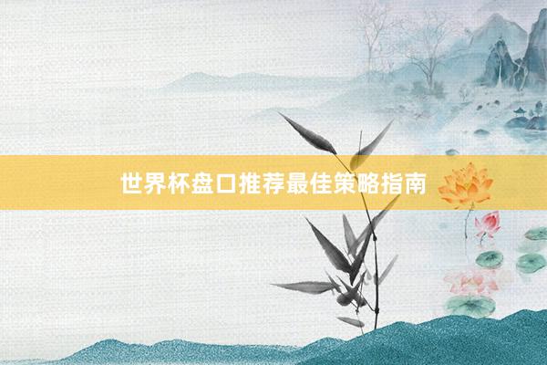 世界杯盘口推荐最佳策略指南