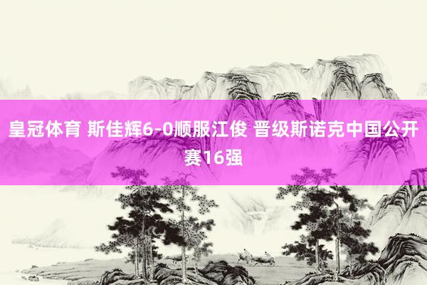 皇冠体育 斯佳辉6-0顺服江俊 晋级斯诺克中国公开赛16强